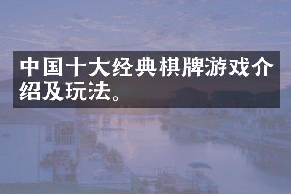 中国十大经典棋牌游戏介绍及玩法。