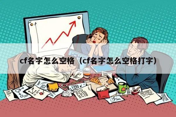 cf名字怎么空格（cf名字怎么空格打字）