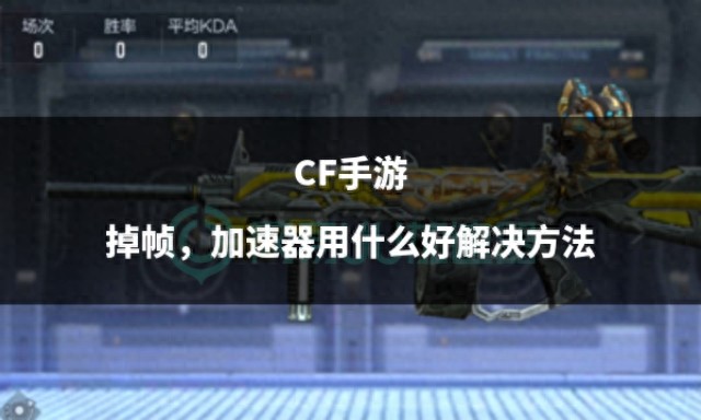 CF手游掉帧，加速器用什么好解决方法