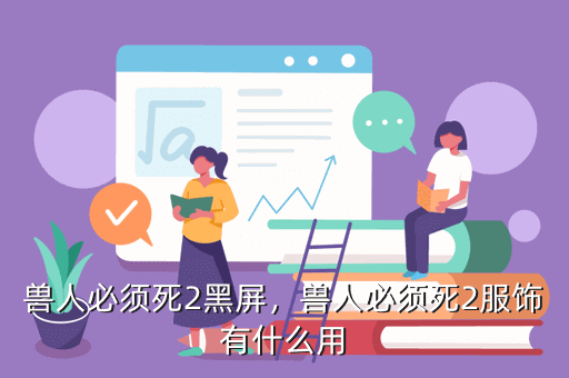 兽人必须死2黑屏，兽人必须死2服饰有什么用