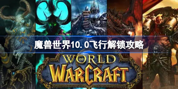 魔兽世界10.0飞行解锁攻略 魔兽10.0飞行怎么解锁