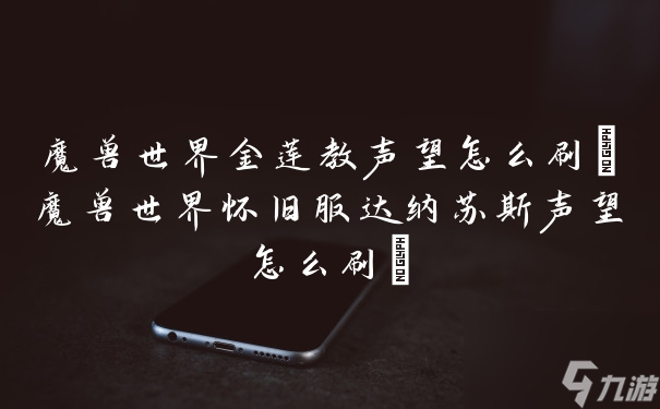 魔兽世界金莲教声望怎么刷(魔兽世界怀旧服达纳苏斯声望怎么刷)