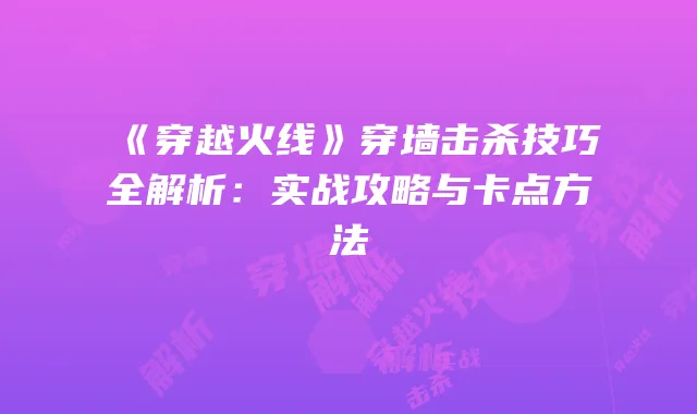 《穿越火线》穿墙击杀技巧全解析：实战攻略与卡点方法