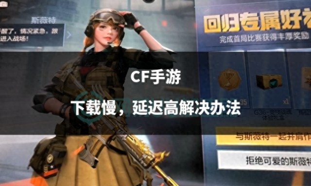 穿越火线用迅雷下载_CF手游海外下载速度缓慢延迟高解决方法_CF手游下载慢延迟高解决办法