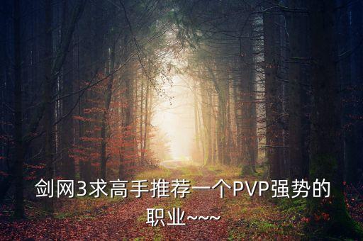 剑网3求高手推荐一个PVP强势的 职业~~~
