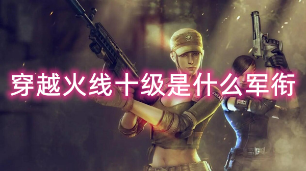 穿越火线十级是什么军衔