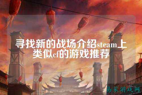 寻找新的战场介绍steam上类似cf的游戏推荐
