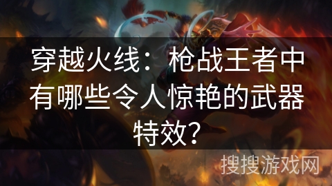 穿越火线：枪战王者中有哪些令人惊艳的武器特效？