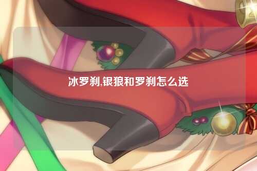 冰罗刹,银狼和罗刹怎么选