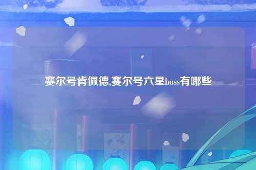 赛尔号肯佩德,赛尔号六星boss有哪些