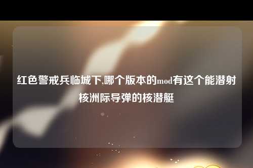 红色警戒兵临城下,哪个版本的mod有这个能潜射核洲际导弹的核潜艇