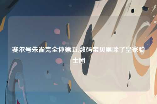 赛尔号朱雀完全体第五,数码宝贝里除了皇家骑士团