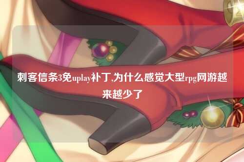 刺客信条3免uplay补丁,为什么感觉大型rpg网游越来越少了