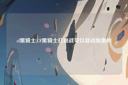 cf黑骑士,CF黑骑士打挑战可以自动加血的