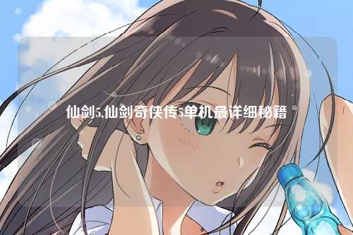 仙剑5,仙剑奇侠传5单机最详细秘籍