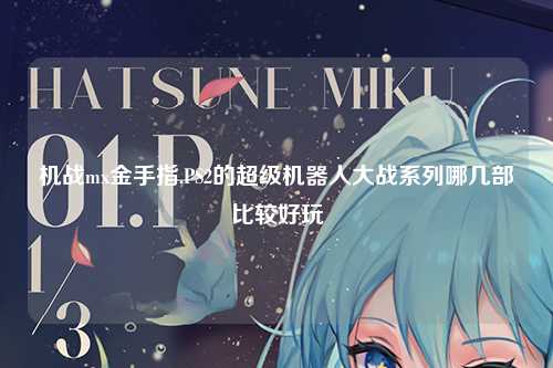 机战mx金手指,PS2的超级机器人大战系列哪几部比较好玩