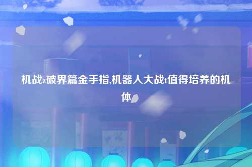 机战z破界篇金手指,机器人大战t值得培养的机体