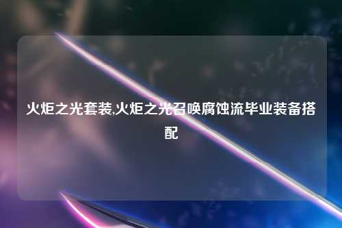 火炬之光套装,火炬之光召唤腐蚀流毕业装备搭配