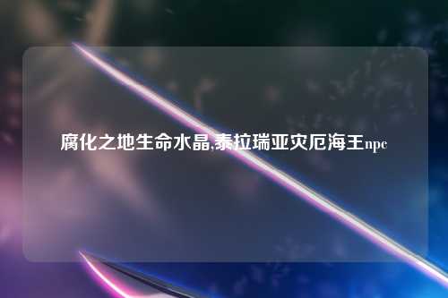 腐化之地生命水晶,泰拉瑞亚灾厄海王npc