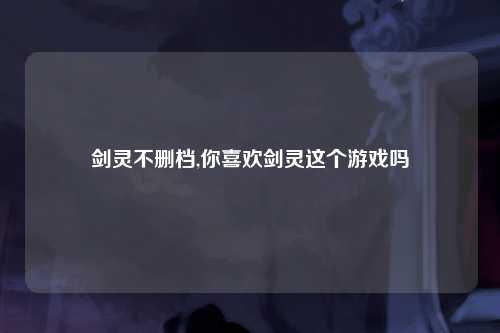 剑灵不删档,你喜欢剑灵这个游戏吗