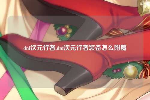 dnf次元行者,dnf次元行者装备怎么附魔