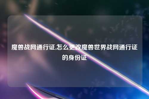 魔兽战网通行证,怎么更改魔兽世界战网通行证的身份证