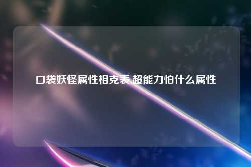 口袋妖怪属性相克表,超能力怕什么属性