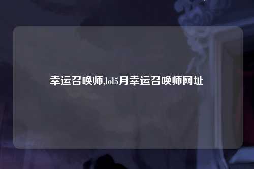 幸运召唤师,lol5月幸运召唤师网址
