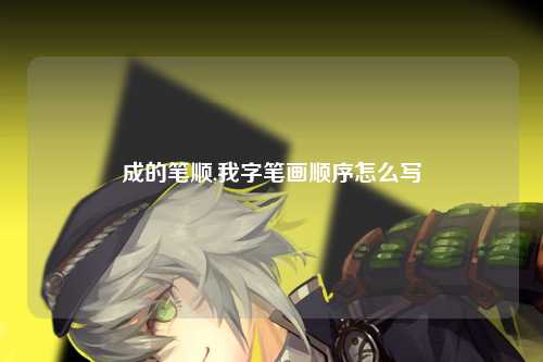 成的笔顺,我字笔画顺序怎么写