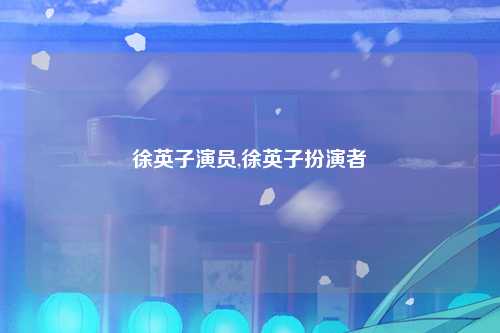 徐英子演员,徐英子扮演者