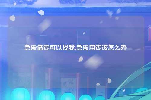 急需借钱可以找我,急需用钱该怎么办