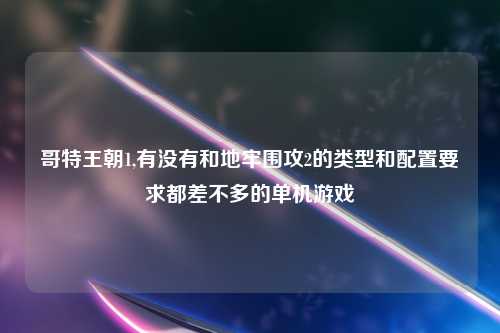 哥特王朝1,有没有和地牢围攻2的类型和配置要求都差不多的单机游戏