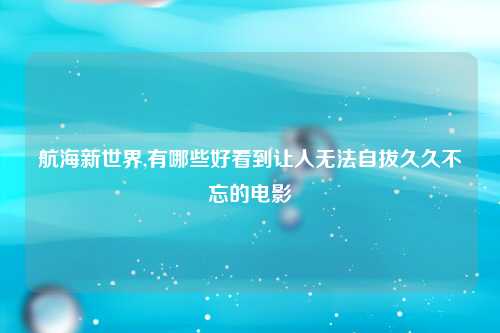 航海新世界,有哪些好看到让人无法自拔久久不忘的电影