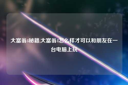 大富翁4秘籍,大富翁4怎么样才可以和朋友在一台电脑上玩