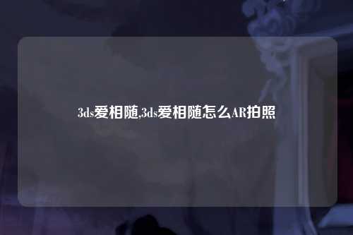 3ds爱相随,3ds爱相随怎么AR拍照