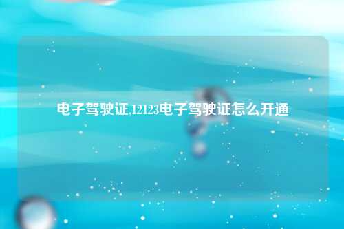 电子驾驶证,12123电子驾驶证怎么开通