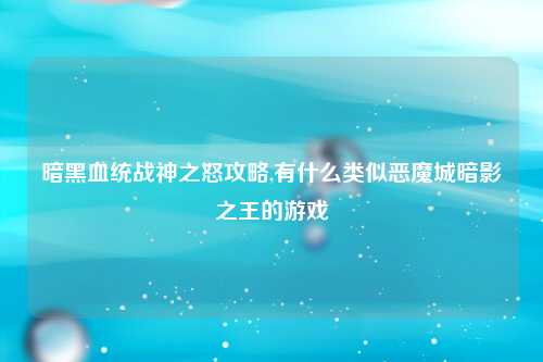 暗黑血统战神之怒攻略,有什么类似恶魔城暗影之王的游戏