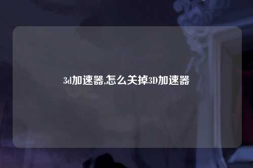 3d加速器,怎么关掉3D加速器