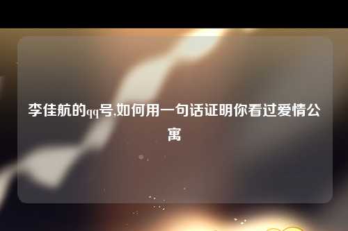 李佳航的qq号,如何用一句话证明你看过爱情公寓