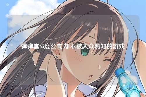 弹弹堂65度公式,却不被大众熟知的游戏