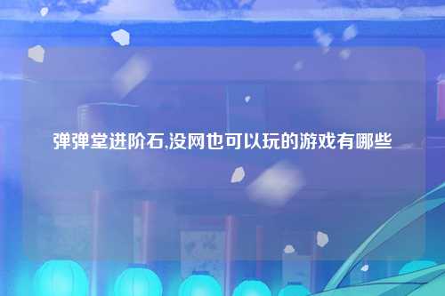 弹弹堂进阶石,没网也可以玩的游戏有哪些