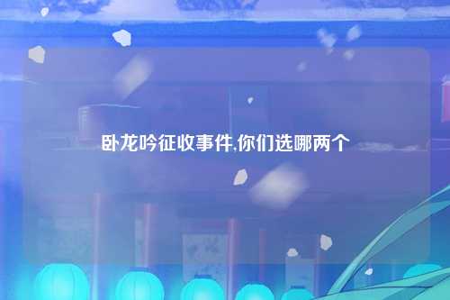卧龙吟征收事件,你们选哪两个