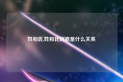 姓和氏,姓和氏到底是什么关系