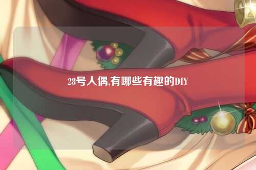 28号人偶,有哪些有趣的DIY
