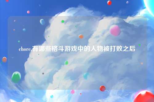 chore,有哪些格斗游戏中的人物被打败之后