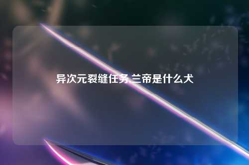 异次元裂缝任务,兰帝是什么犬