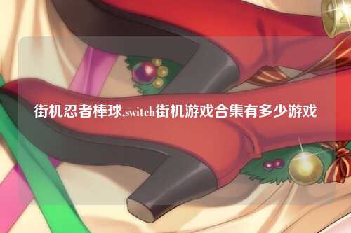 街机忍者棒球,switch街机游戏合集有多少游戏