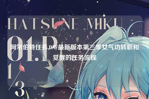 阿尔伯特任务,DNF最新版本第三季女气功转职和觉醒的任务流程