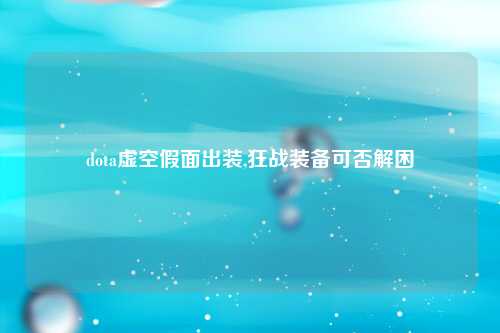 dota虚空假面出装,狂战装备可否解困