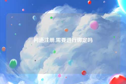 问道注册,需要进行绑定吗